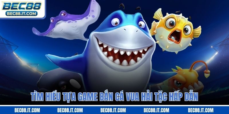 Tìm hiểu tựa game bắn cá vua hải tặc hấp dẫn